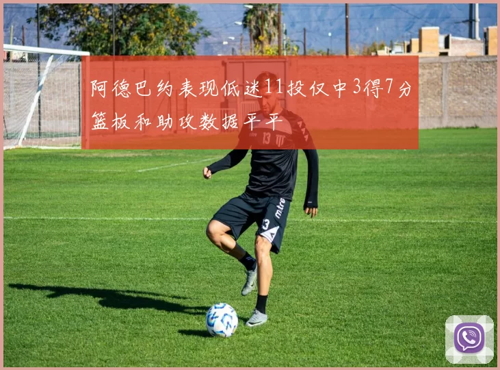 阿德巴约表现低迷11投仅中3得7分篮板和助攻数据平平