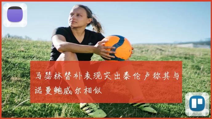 马瑟林替补表现突出泰伦卢称其与诺曼鲍威尔相似