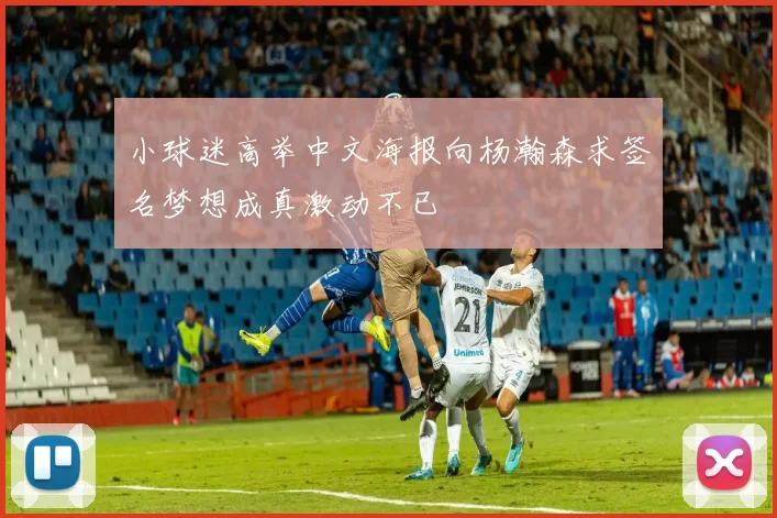 小球迷高举中文海报向杨瀚森求签名梦想成真激动不已