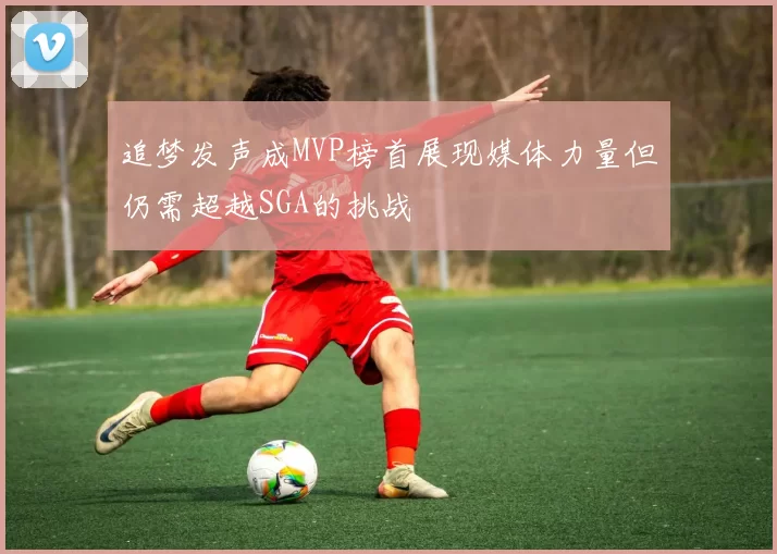 追梦发声成MVP榜首展现媒体力量但仍需超越SGA的挑战