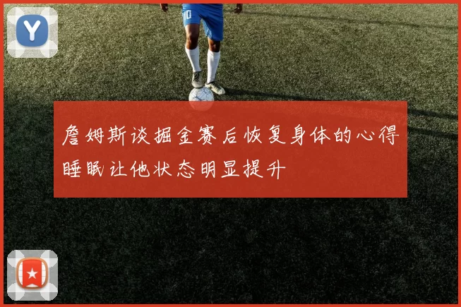 詹姆斯谈掘金赛后恢复身体的心得睡眠让他状态明显提升