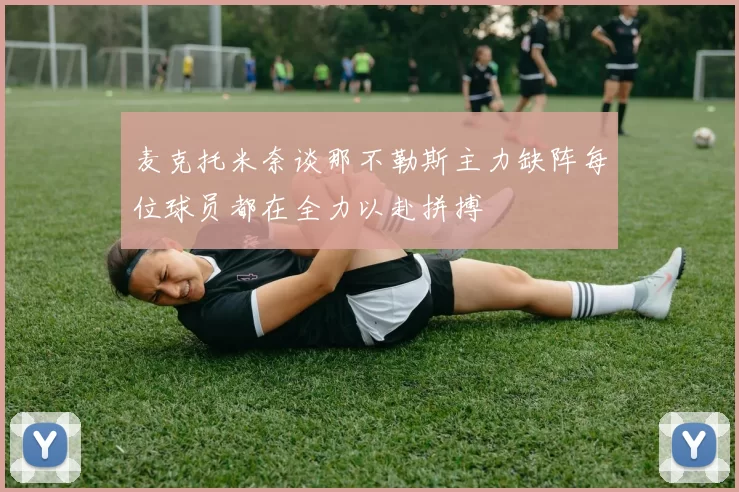 麦克托米奈谈那不勒斯主力缺阵每位球员都在全力以赴拼搏