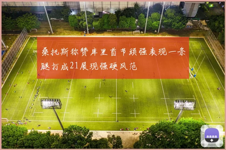 桑托斯称赞库里首节顽强表现一条腿打成21展现强硬风范
