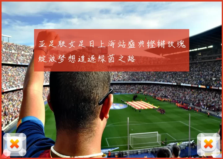 亚足联女足日上海站盛典铿锵玫瑰绽放梦想追逐绿茵之路