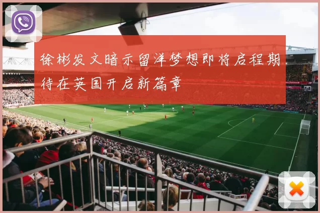 徐彬发文暗示留洋梦想即将启程期待在英国开启新篇章