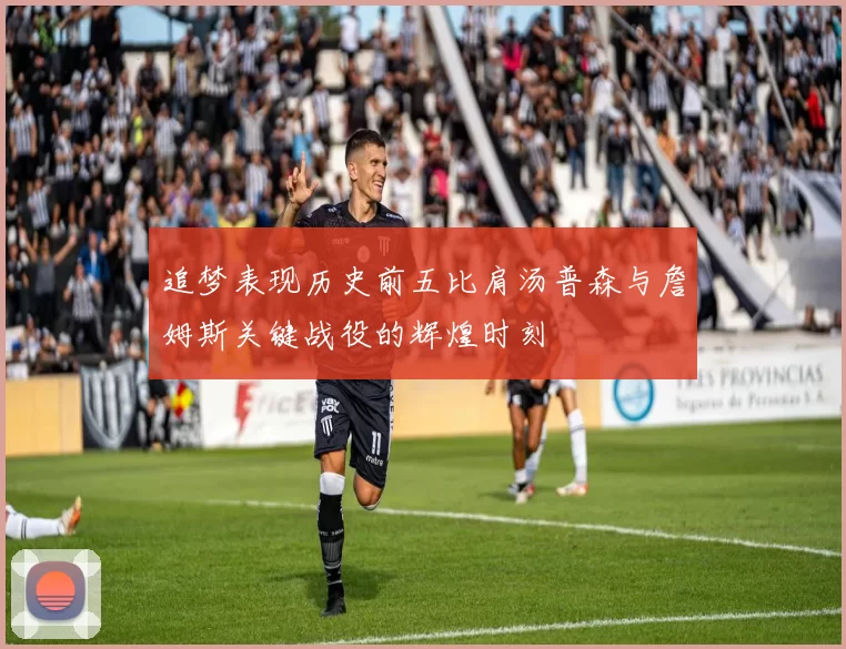 追梦表现历史前五比肩汤普森与詹姆斯关键战役的辉煌时刻
