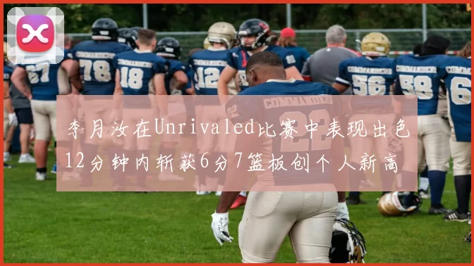 李月汝在Unrivaled比赛中表现出色12分钟内斩获6分7篮板创个人新高